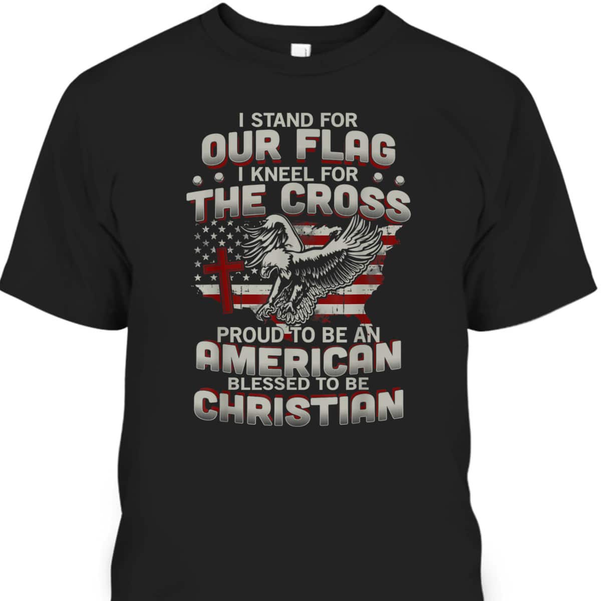 I Proudly Stand For The Flag And Kneel For The Cross Blessed To Be Christian T-Shirt