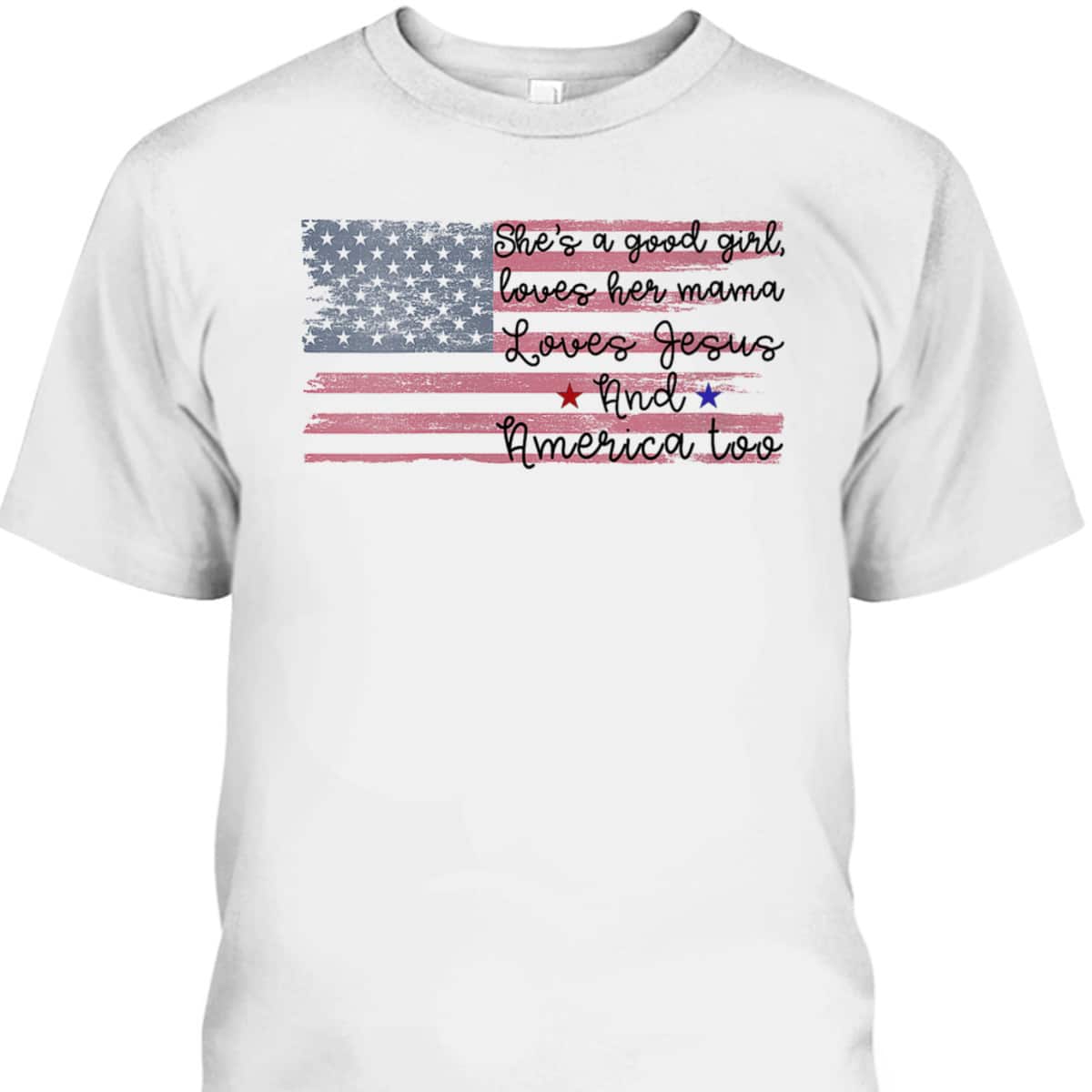 She's A Good Girl Loves Her Mama Loves Jesus America Too Patriot 4th Of July T-Shirt