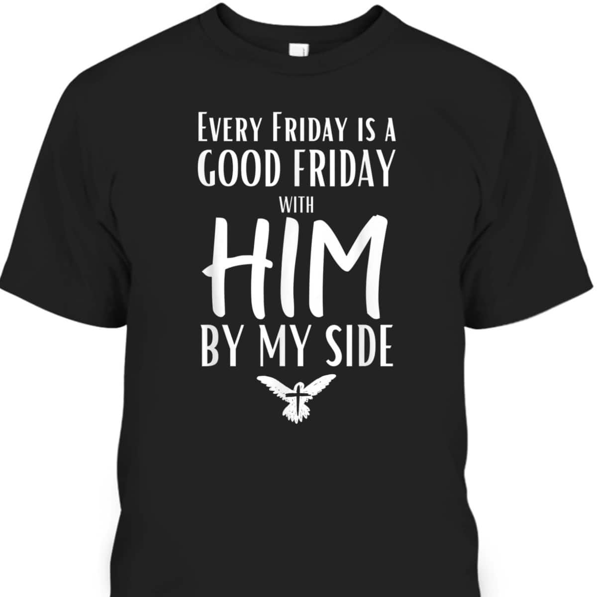 Every Friday Is Good With Him By My Side Easter Day Good Friday T-Shirt
