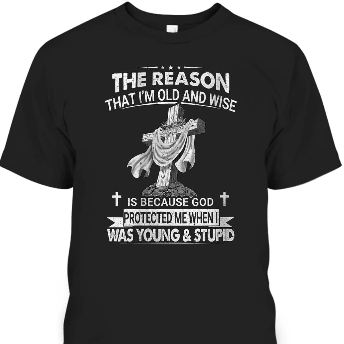 Christian The Reason I'm Old And Wise Is Because God Protected Me T-Shirt