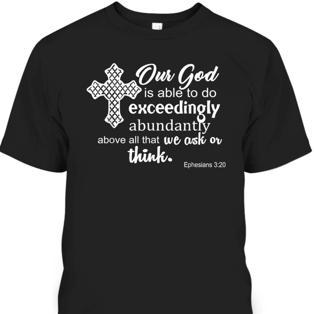 Ephesians 3:20 Our God Is Able To Exceedingly Abundantly Above All The We Ask Or Think Bible Verse T-Shirt