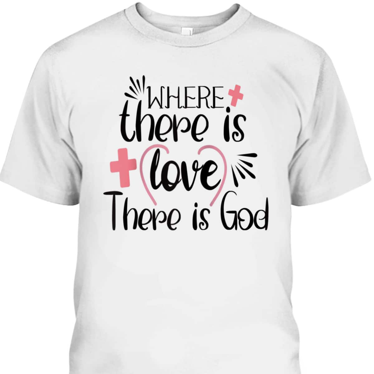 Where There Is Love There Is God T-Shirt