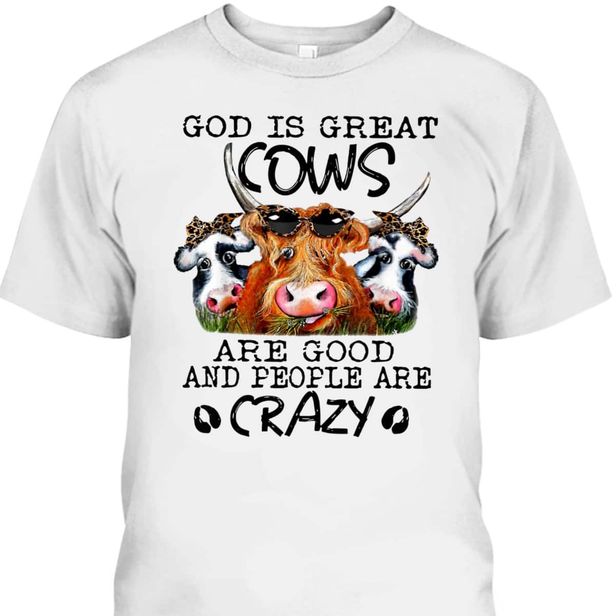 God Is Great Cows Are Good And People Are Crazy Christian Farm Lover T-Shirt