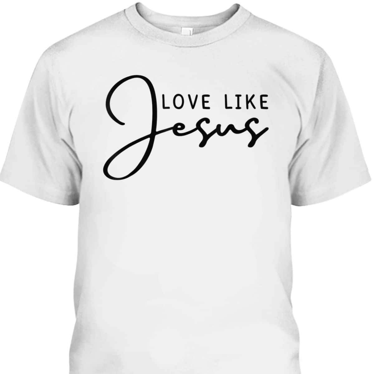 Love Like Jesus T-Shirt Christian Saying Gift