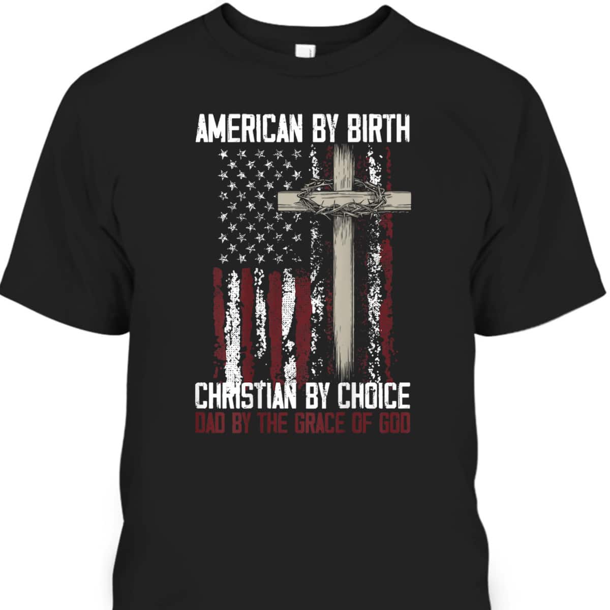 US Flag American By Birth Christian By Choice Dad By The Grace Of God Faith T-Shirt