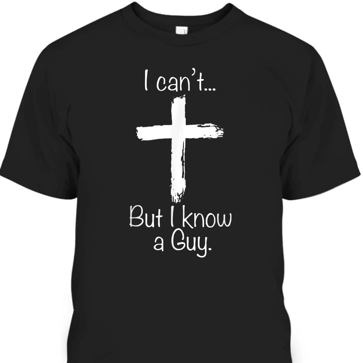 Christian I Can't But I Know A Guy Funny Christian Jesus Cross T-Shirt