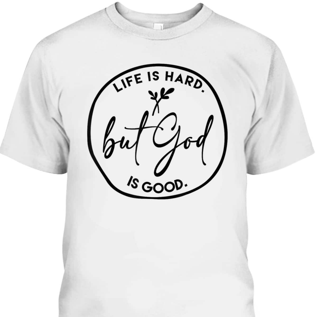Life Is Hard But God Is Good Christian Faith Jesus God Lover T-Shirt