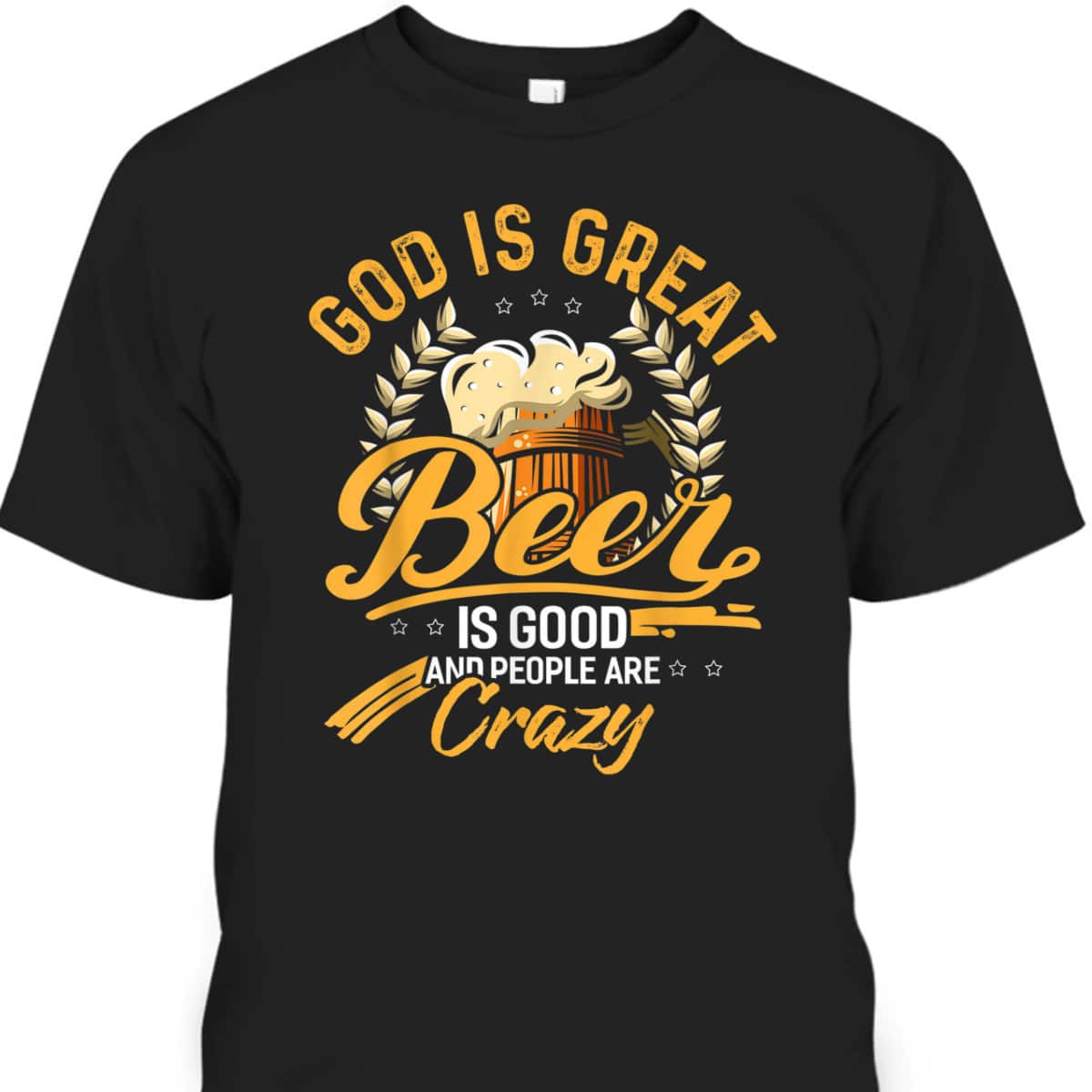 God Is Great Beer Is Good And People Are Crazy T-Shirt