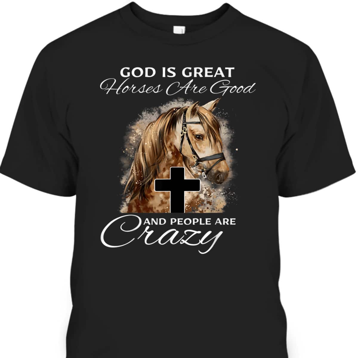 God Is Great Horses Are Good And People Are Crazy Cute Christian T-Shirt