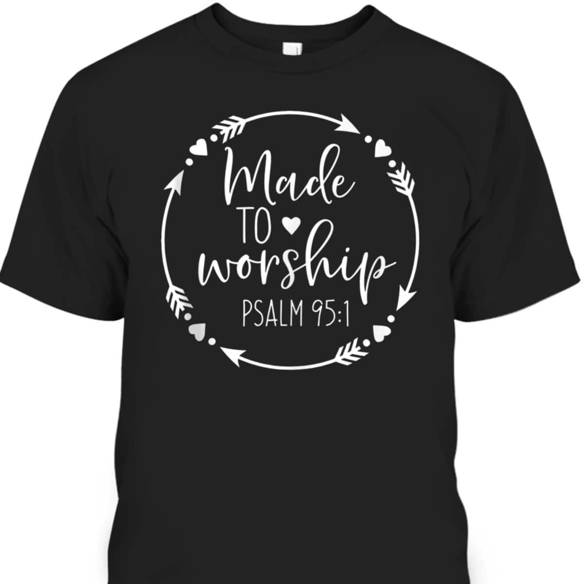 Made To Worship Psalm 95 1 Christian Worship T-Shirt