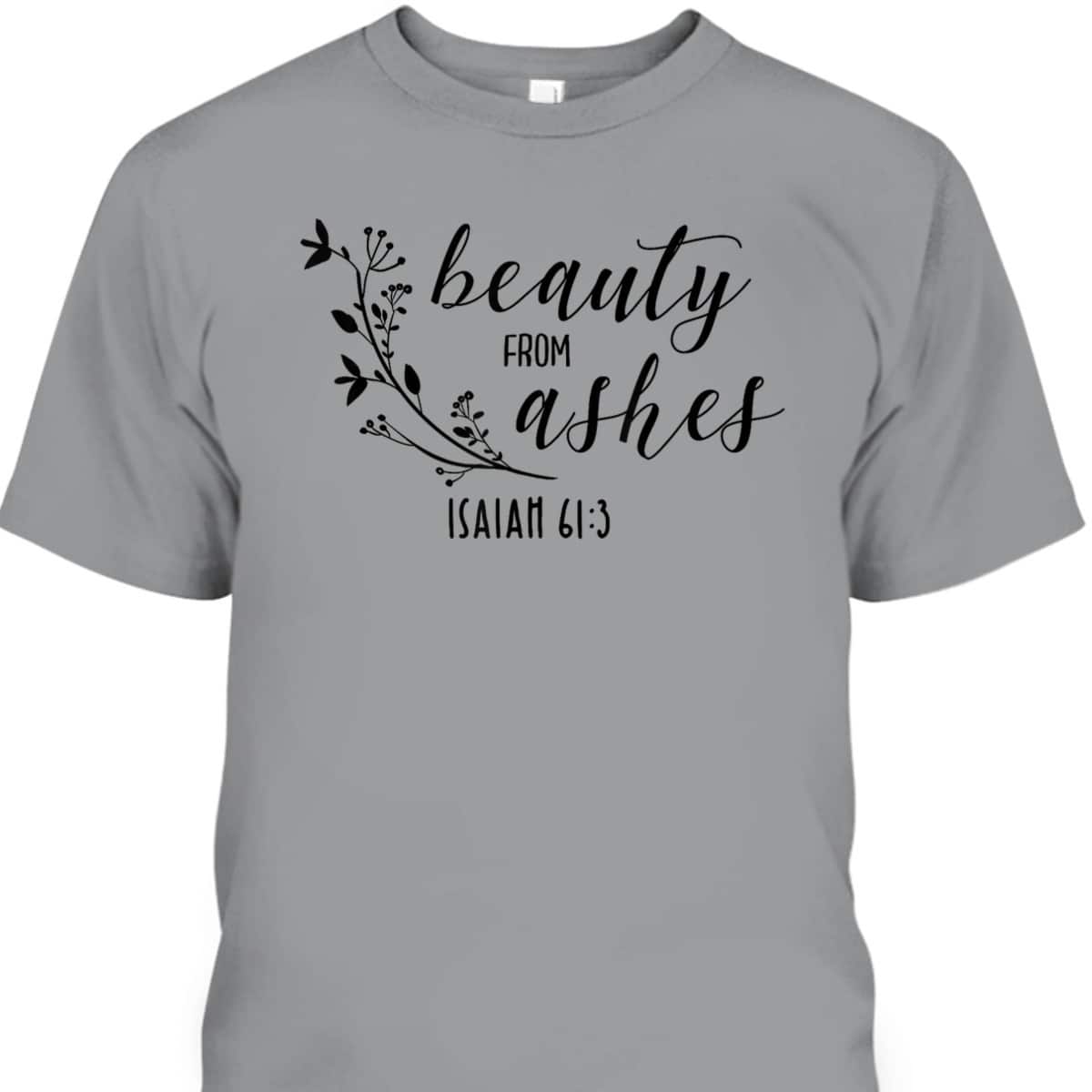 Beauty From Ashes Isaiah 613 T-Shirt Religious Gift For Christian