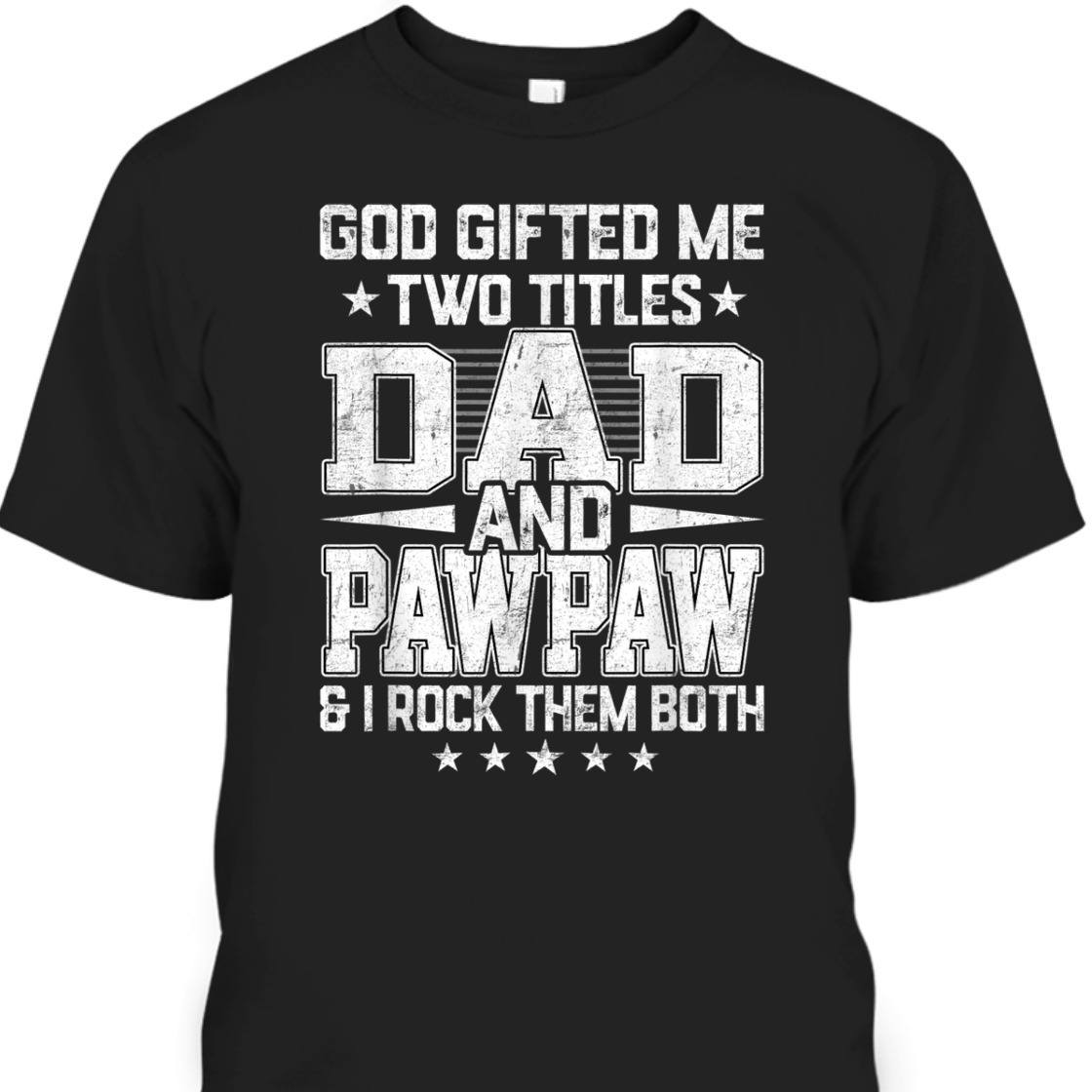 God Gifted Me Two Titles Dad And Pawpaw Unique Father's Day T-Shirt