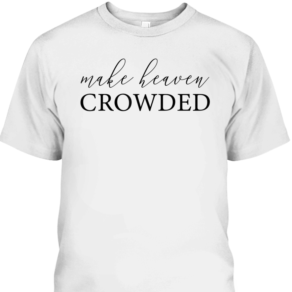Make Heaven Crowded T-Shirt Christian Religious Gift