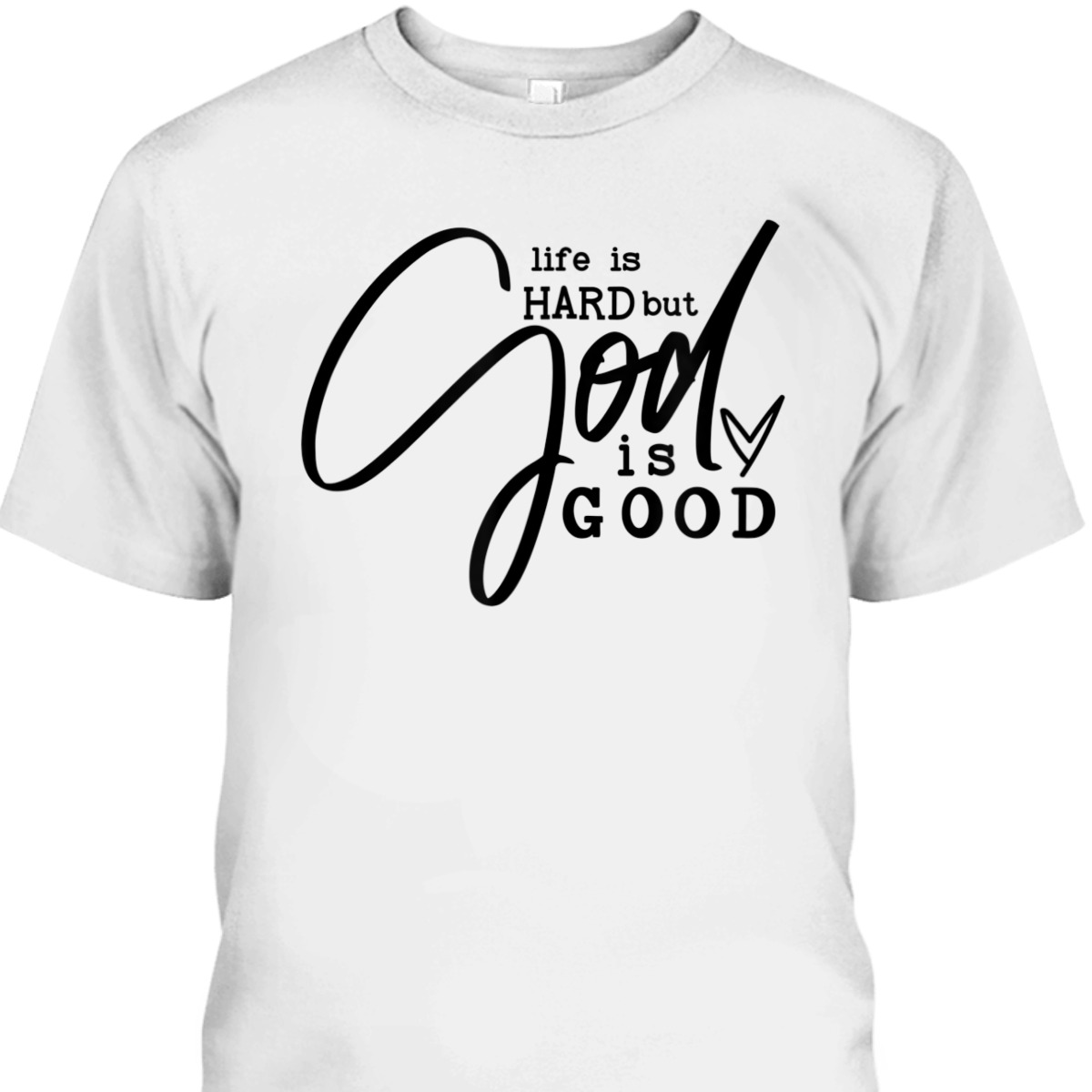 Life Is Hard But God Is Good T-Shirt