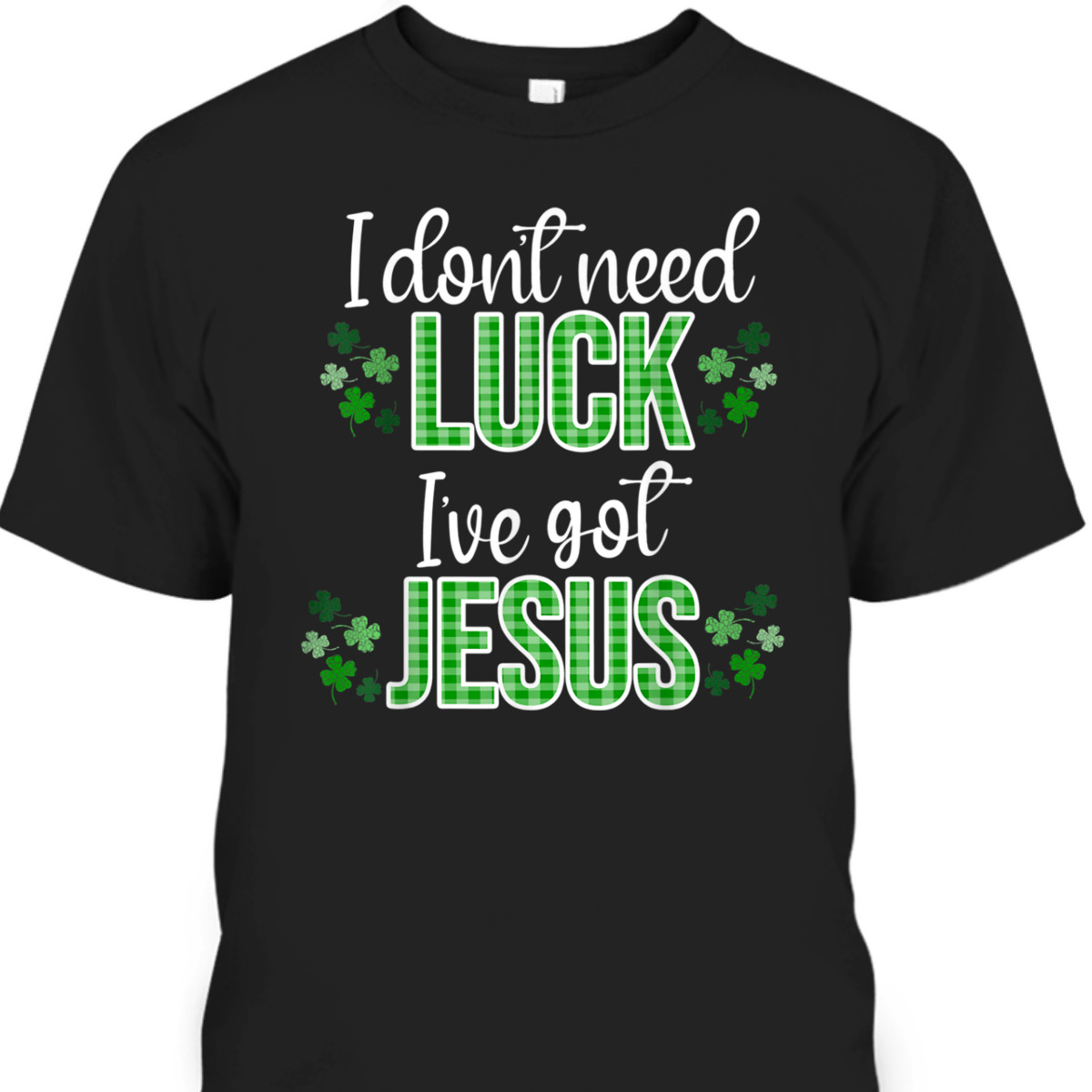 I Don't Need Luck I Have Jesus T-Shirt St Patrick's Day Gift