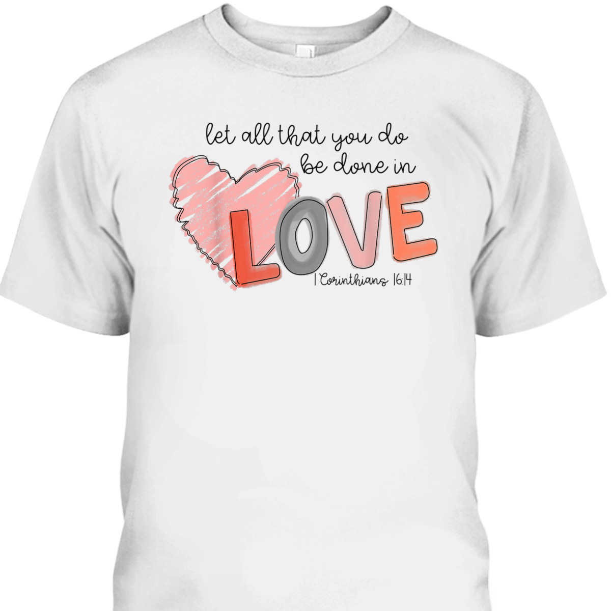 Let All That You Do Be Done In Love T-Shirt Christian 1 Corinthians 16:14 Valentines Day Gift