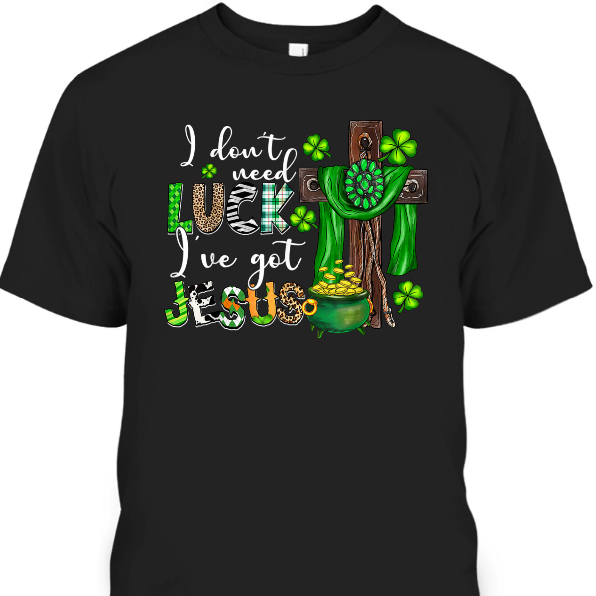 I Don't Need Luck I've Got Jesus T-Shirt Shamrock St Patrick's Day Gift