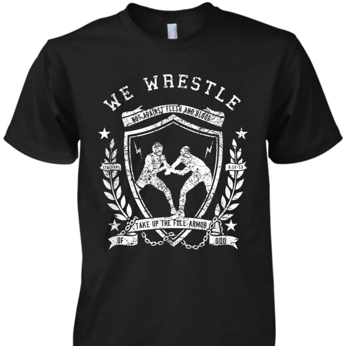 We Wrestle Take Up The Full Armor Of God Christian Religious Gift T-Shirt We Wrestle Take Up The Full Armor Of God Christian Religious Gift T-Shirt