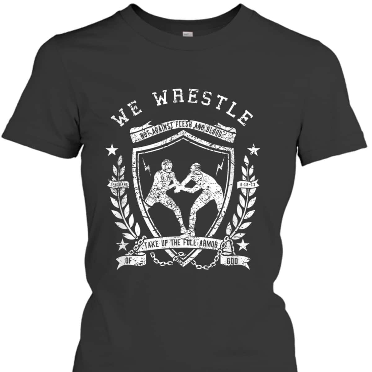 We Wrestle Take Up The Full Armor Of God Christian Religious Gift T-Shirt We Wrestle Take Up The Full Armor Of God Christian Religious Gift T-Shirt