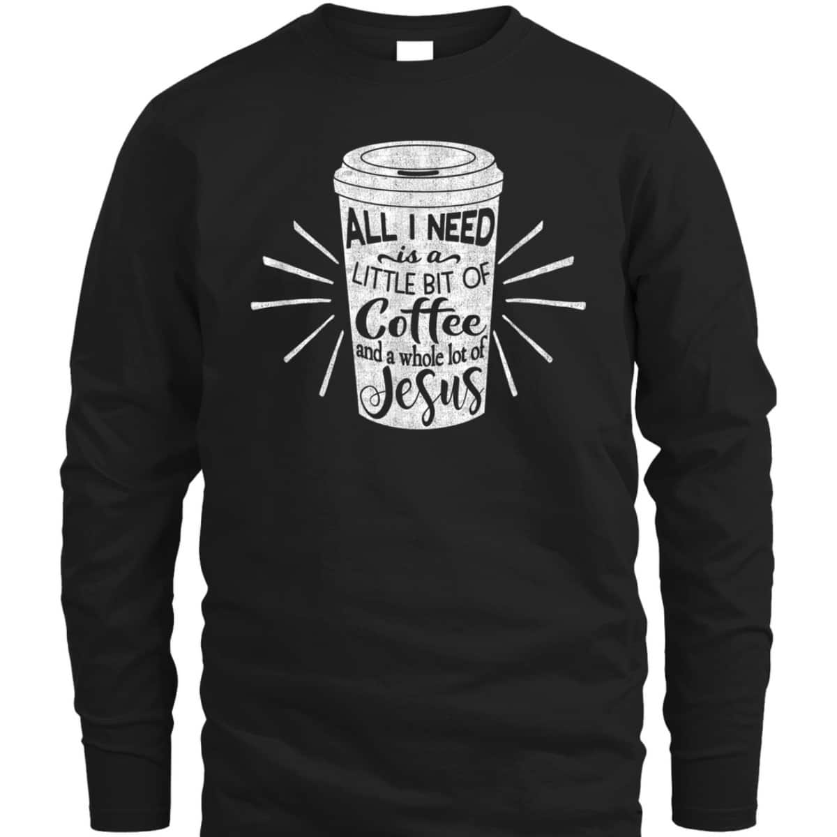 All I Need Is Little Bit Of Coffee And A Whole Lot Of Jesus Christian Religion T-Shirt