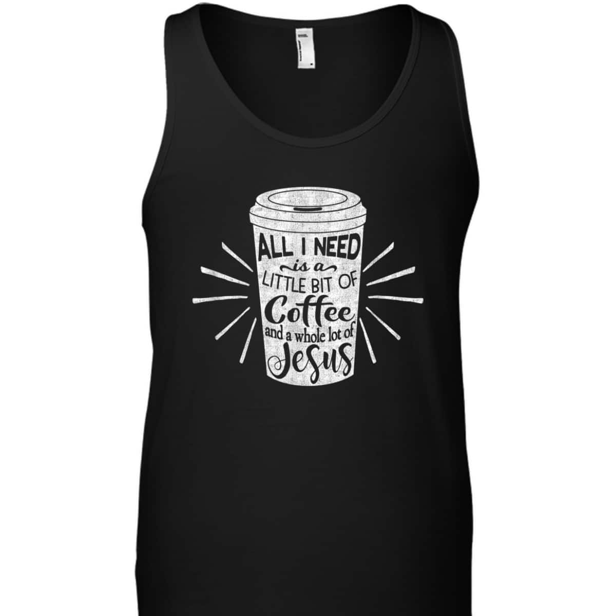 All I Need Is Little Bit Of Coffee And A Whole Lot Of Jesus Christian Religion T-Shirt All I Need Is Little Bit Of Coffee And A Whole Lot Of Jesus Christian Religion T-Shirt