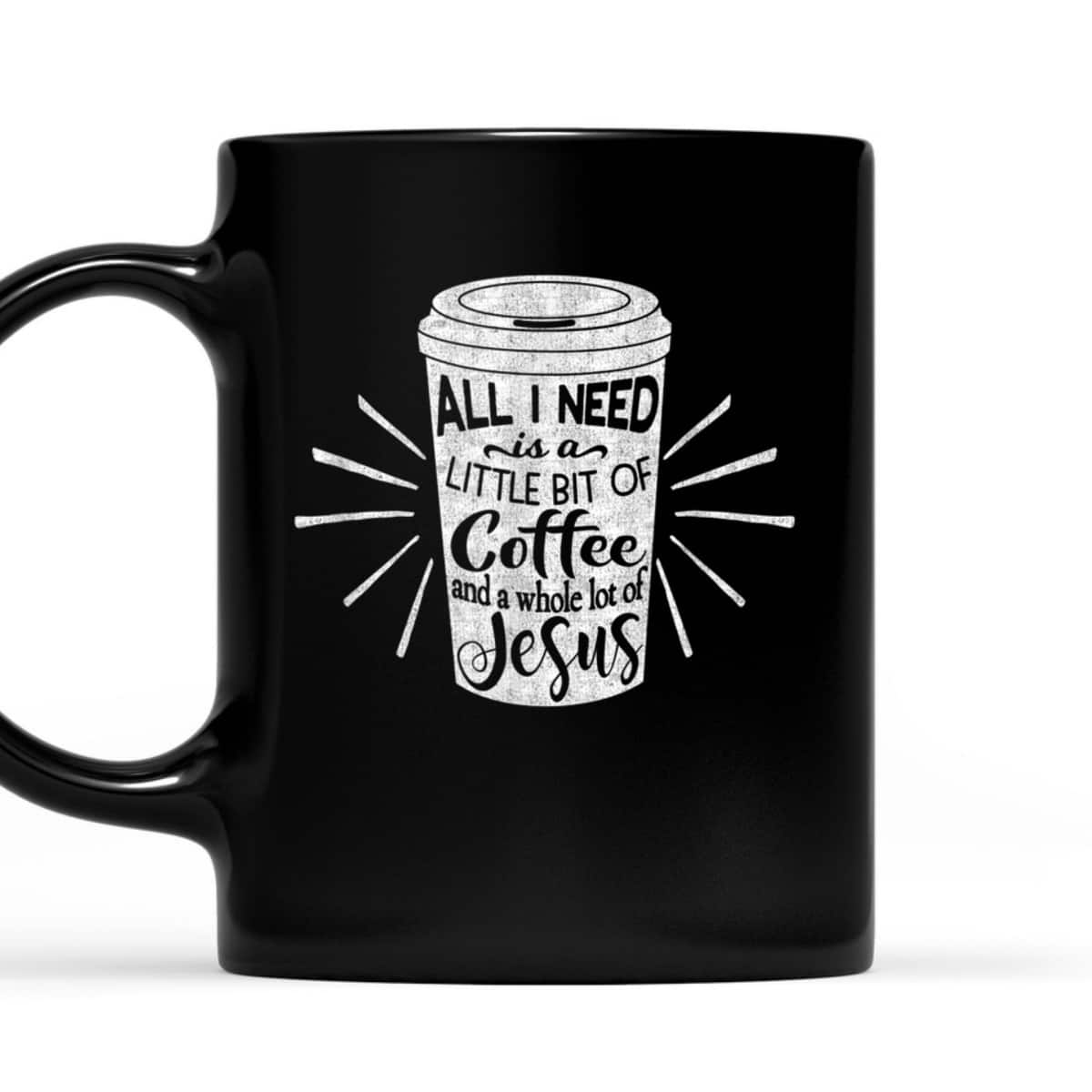 All I Need Is Little Bit Of Coffee And A Whole Lot Of Jesus Christian Religion T-Shirt All I Need Is Little Bit Of Coffee And A Whole Lot Of Jesus Christian Religion T-Shirt