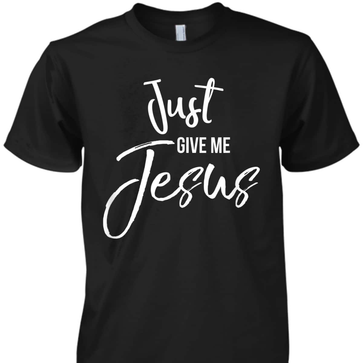 Just Give Me Jesus T-Shirt Faith Christian Religion Gift