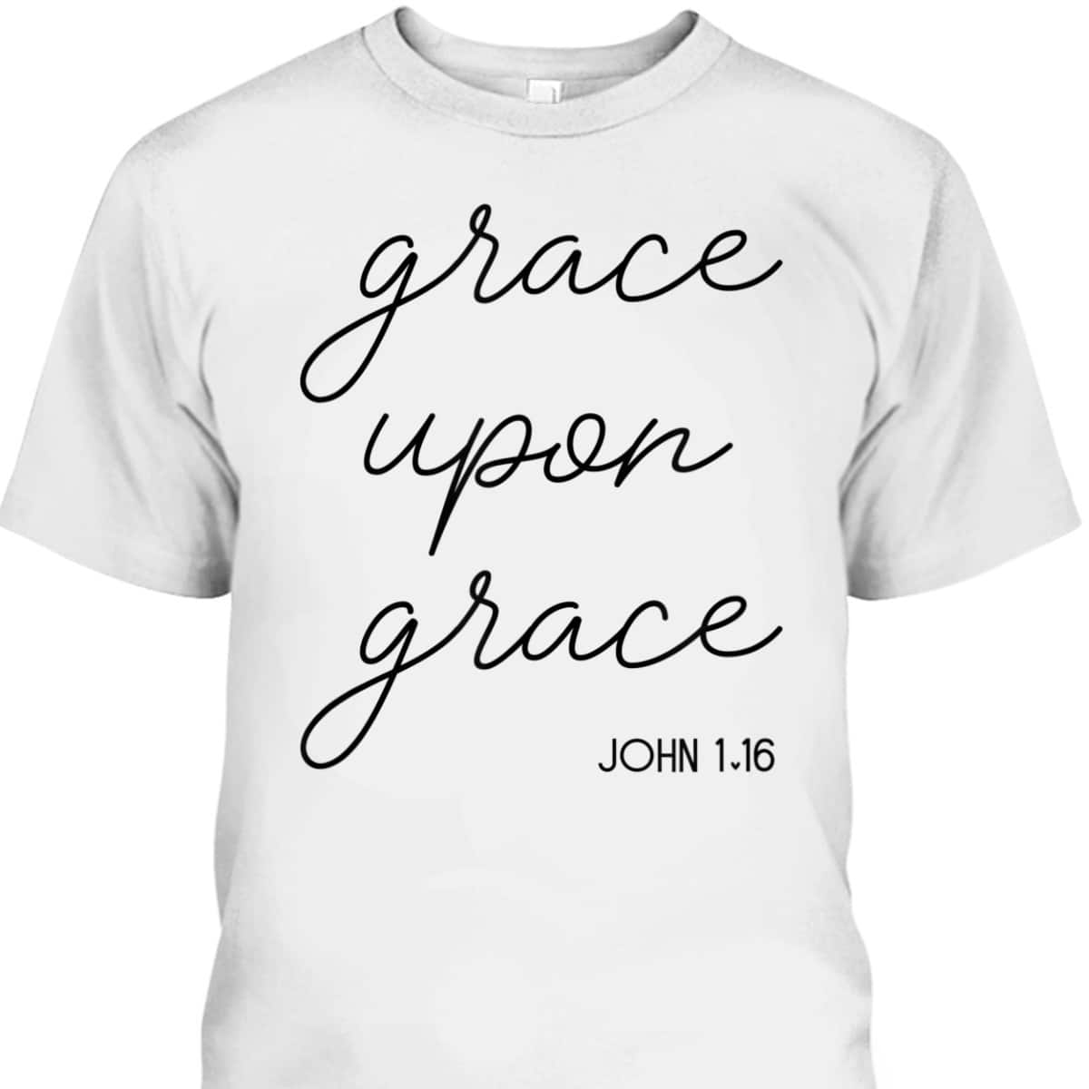 Grace Upon Grace Jesus John 1:16 Christian Religious Bible Verse T-Shirt Grace Upon Grace Jesus John 1:16 Christian Religious Bible Verse T-Shirt