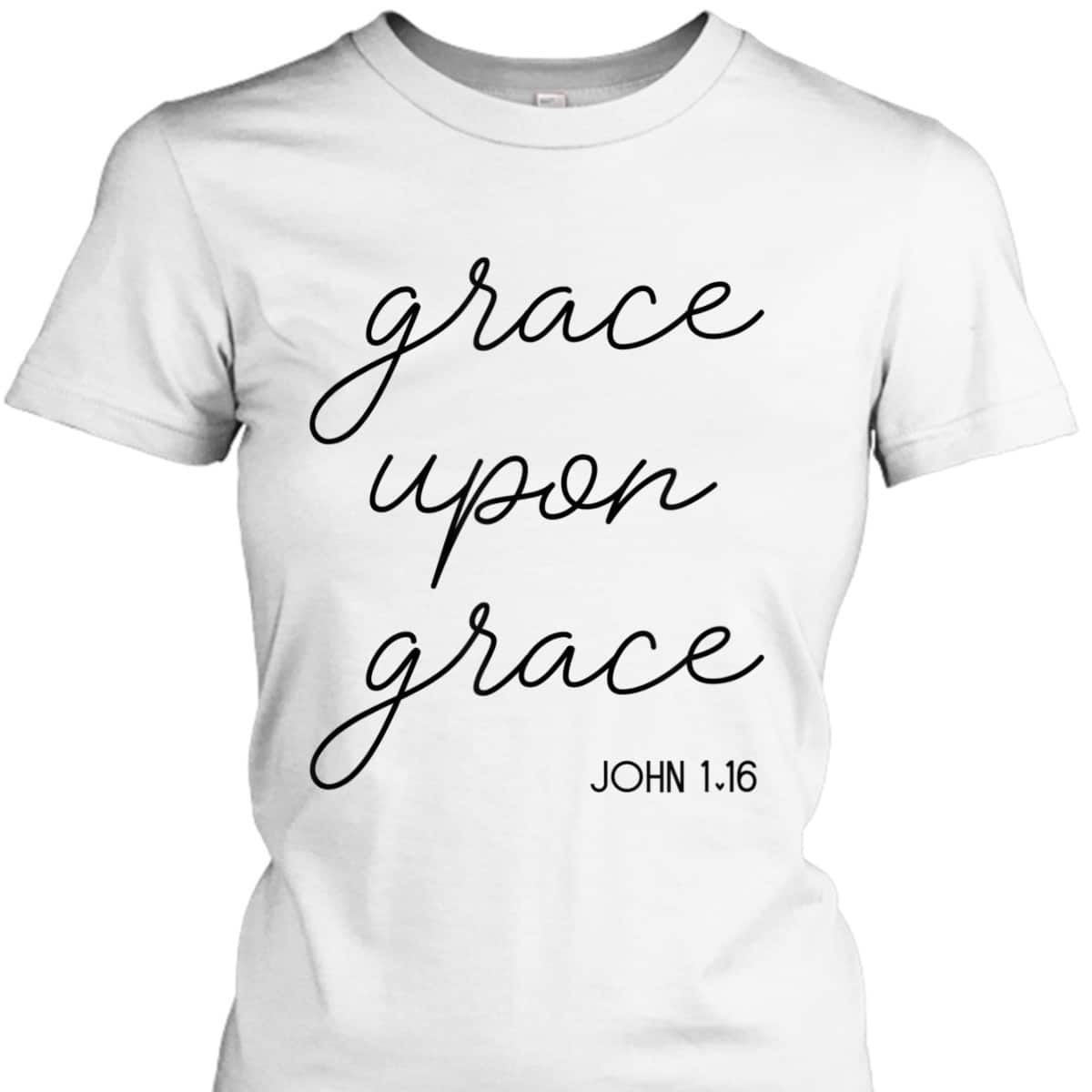 Grace Upon Grace Jesus John 1:16 Christian Religious Bible Verse T-Shirt Grace Upon Grace Jesus John 1:16 Christian Religious Bible Verse T-Shirt