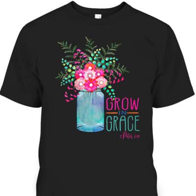 Flower Garden Grow In Grace 2 Peter 3:18 Christian Bible Verse T-Shirt
