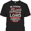 Bible Verse T-Shirt Be Strong And Courageous For The Lord Will Be With You Joshua 1:9