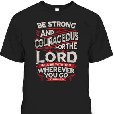 Bible Verse T-Shirt Be Strong And Courageous For The Lord Will Be With You Joshua 1:9