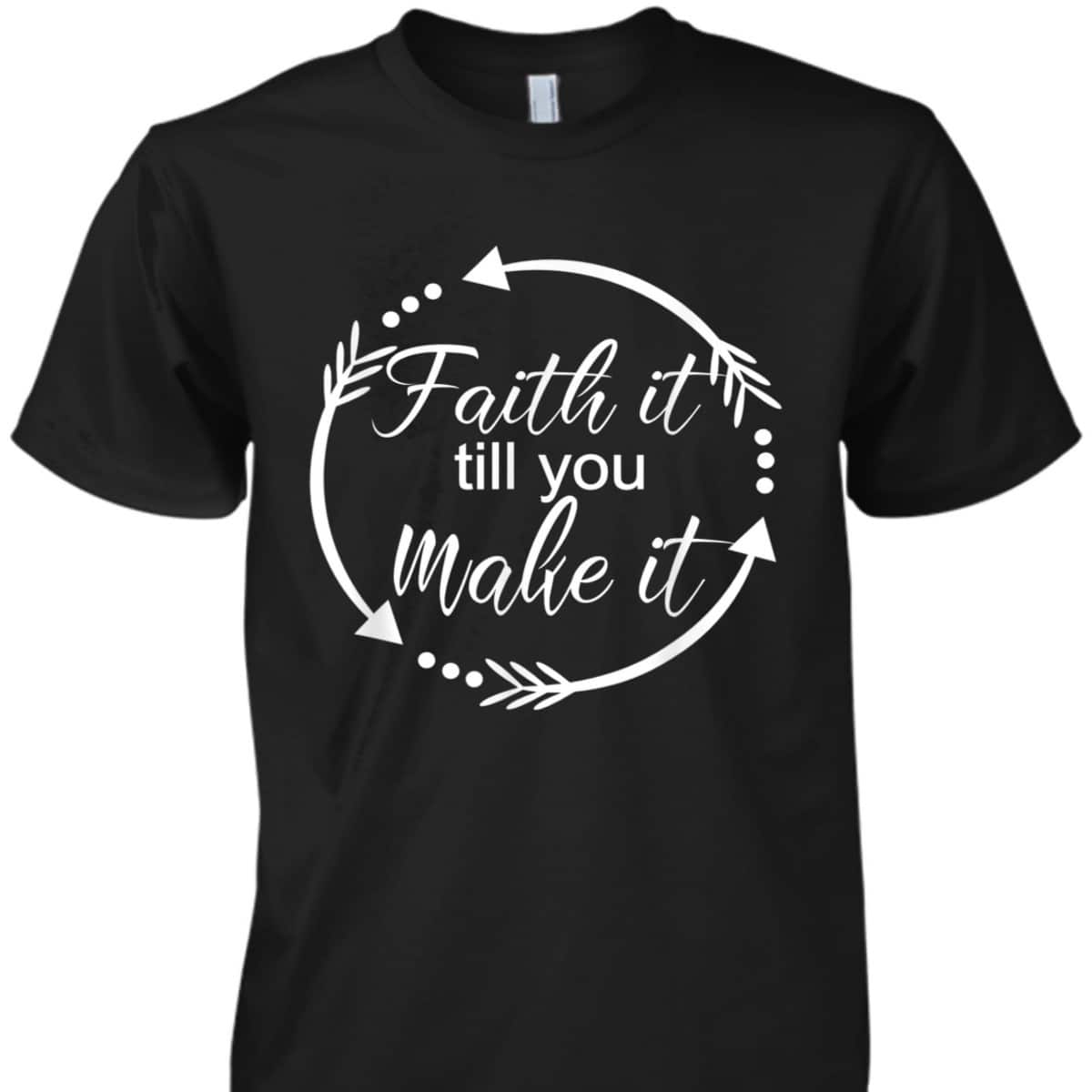 Faith It Make It Till You Make It T-Shirt Christian Religious Gift