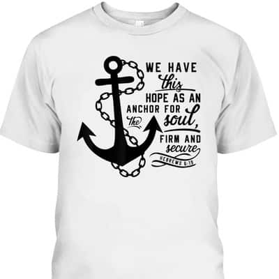 We Have This Hope As An Anchor For The Soul Firm And Secure Bible Verse T-Shirt Hebrews 6:19