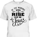 In The Morning When I Rise Give Me Jesus T-Shirt Christian Religious Gift