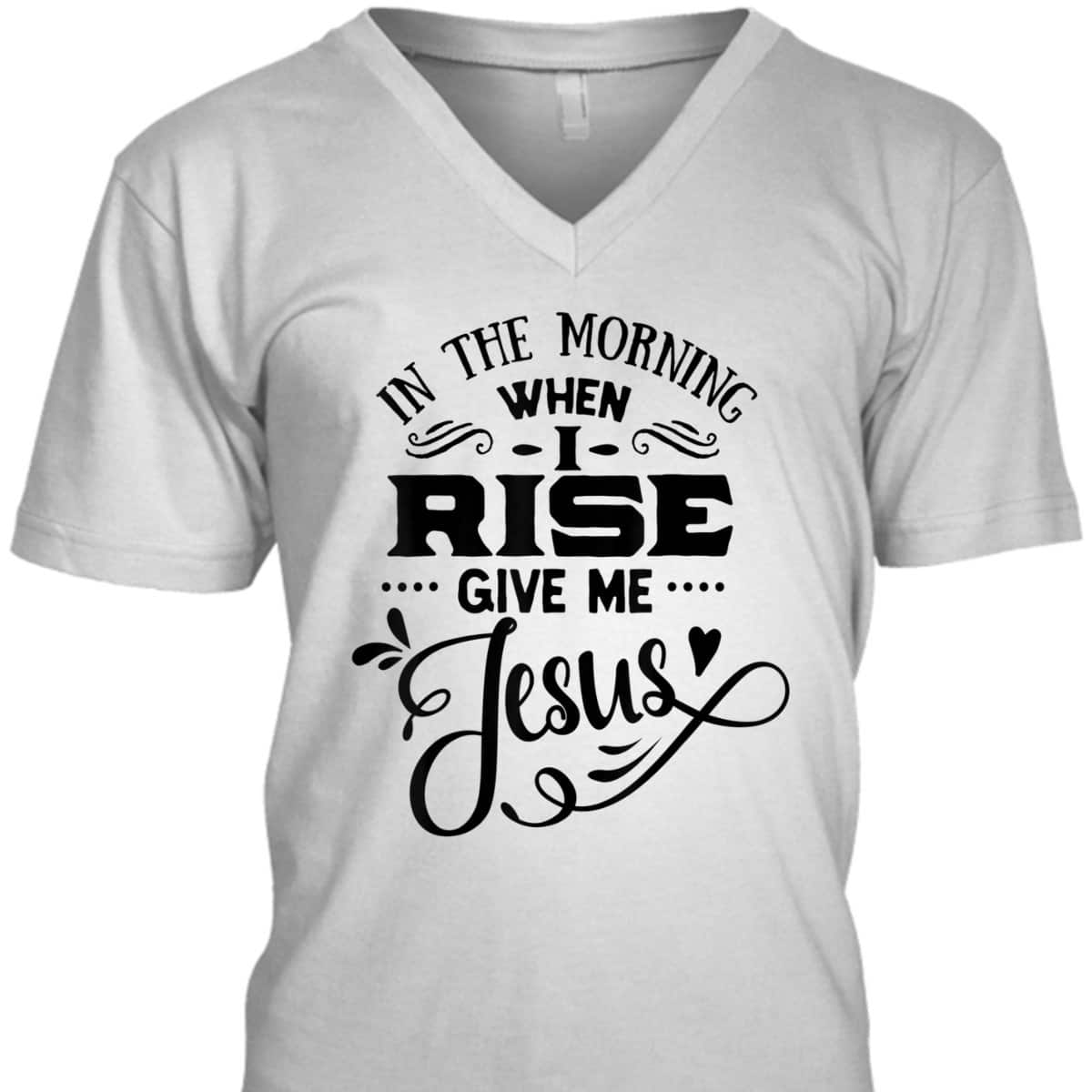 In The Morning When I Rise Give Me Jesus T-Shirt Christian Religious Gift In The Morning When I Rise Give Me Jesus T-Shirt Christian Religious Gift