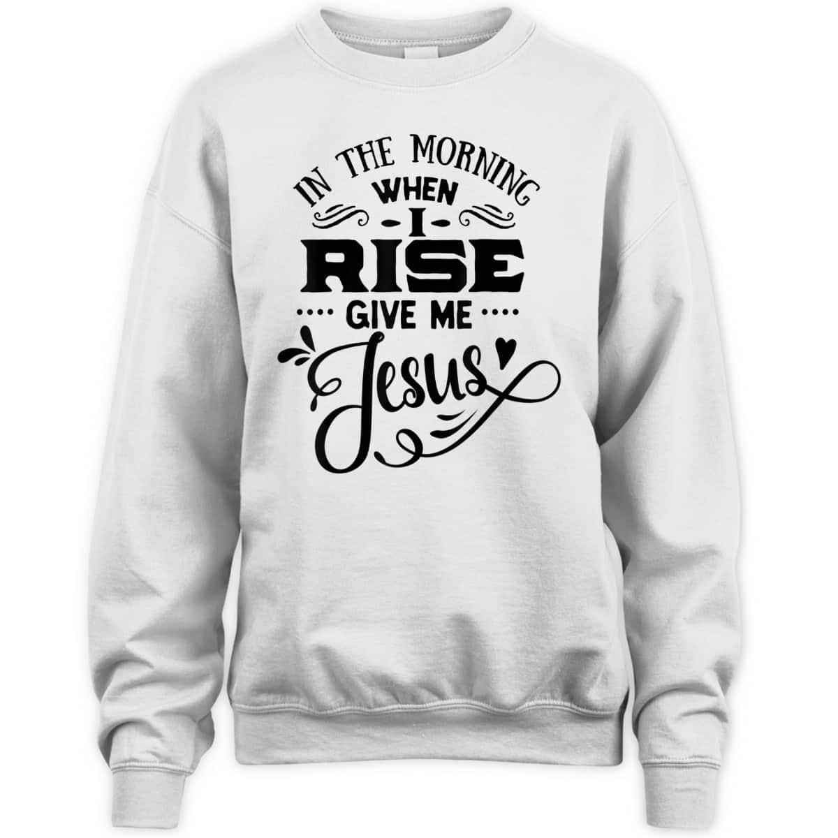 In The Morning When I Rise Give Me Jesus T-Shirt Christian Religious Gift