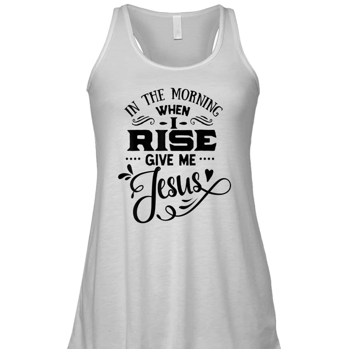 In The Morning When I Rise Give Me Jesus T-Shirt Christian Religious Gift In The Morning When I Rise Give Me Jesus T-Shirt Christian Religious Gift