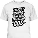 I'm Just Out Here Trusting God T-Shirt Funny Sassy Christian I'm Just Out Here Trusting God T-Shirt Funny Sassy Christian