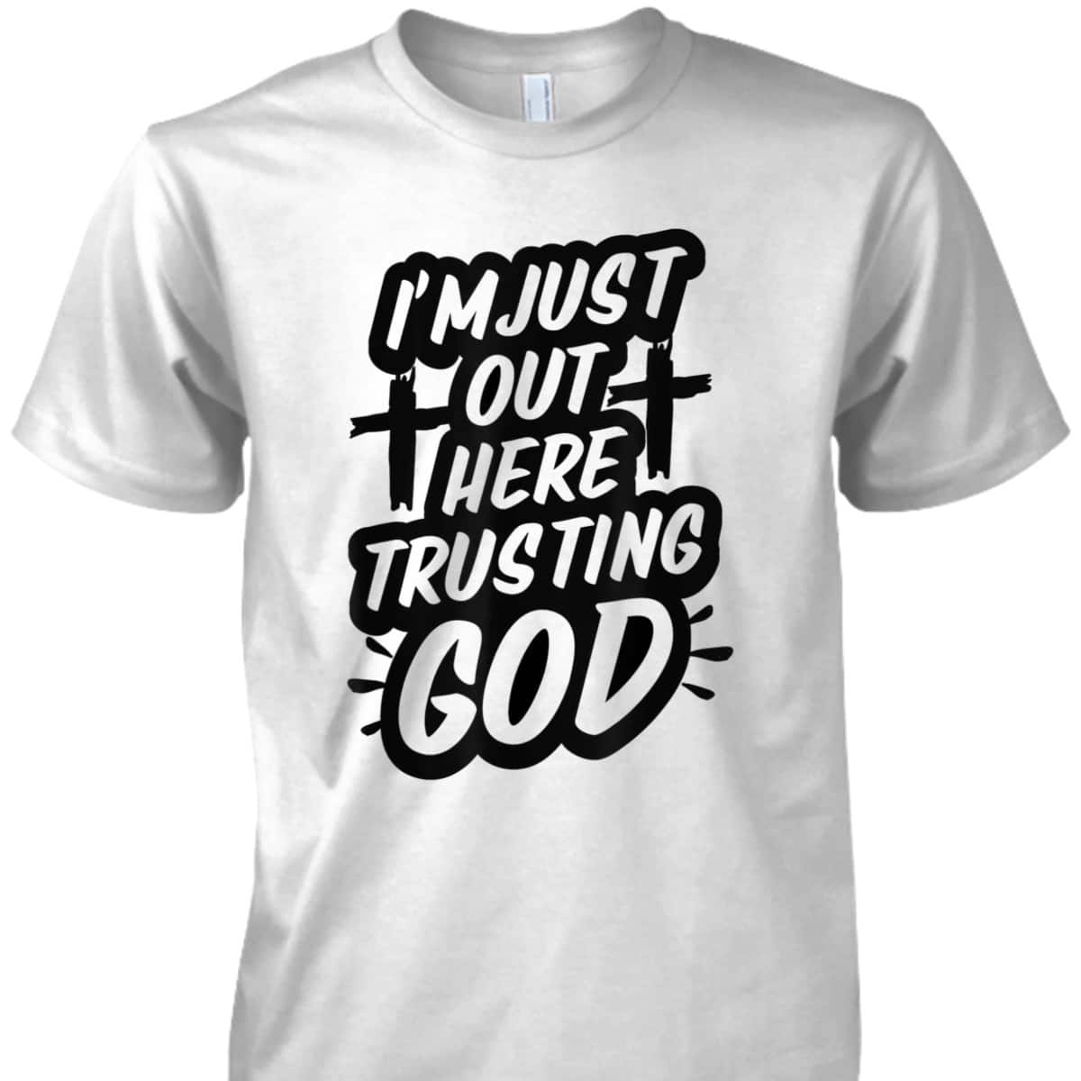 I'm Just Out Here Trusting God T-Shirt Funny Sassy Christian I'm Just Out Here Trusting God T-Shirt Funny Sassy Christian