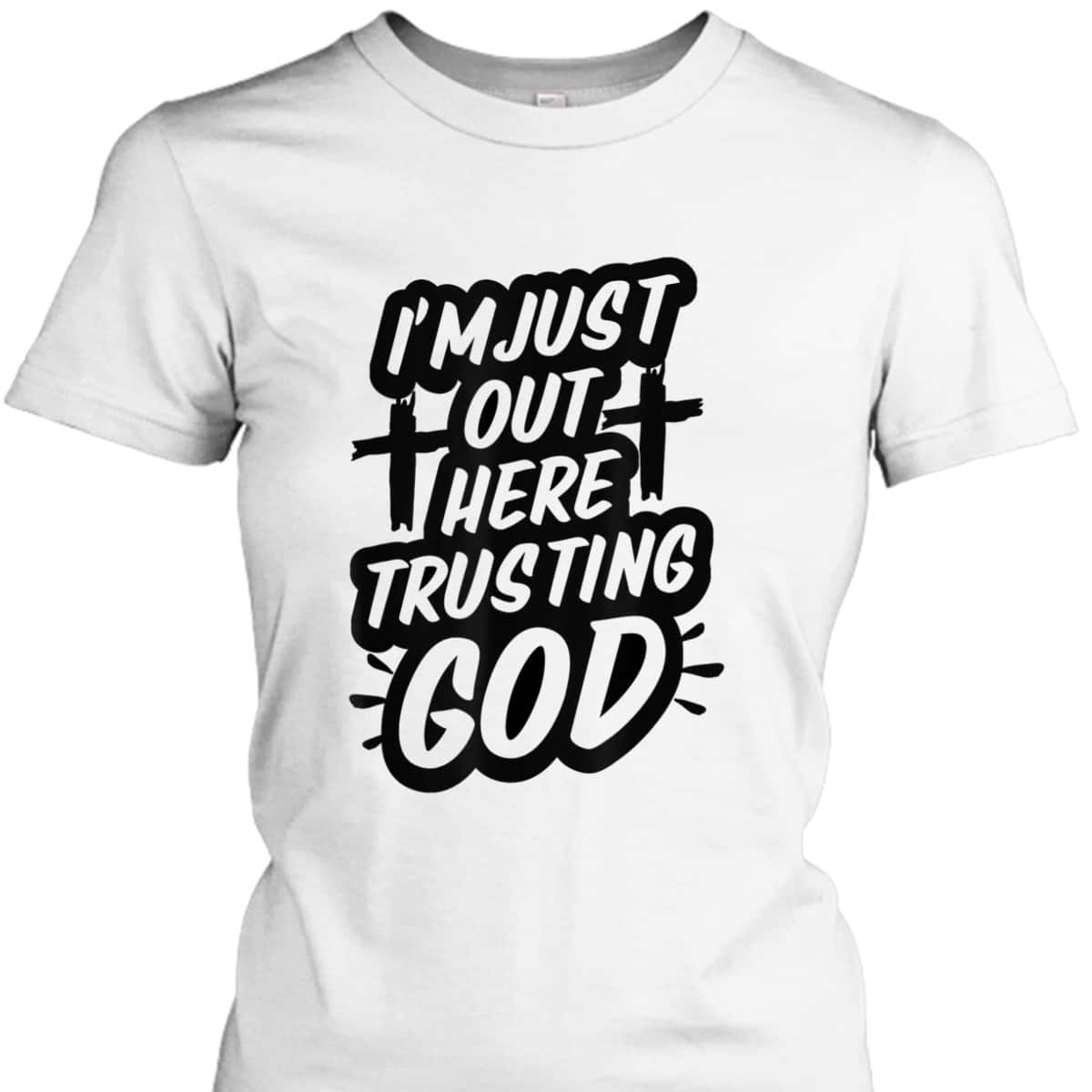 I'm Just Out Here Trusting God T-Shirt Funny Sassy Christian I'm Just Out Here Trusting God T-Shirt Funny Sassy Christian