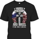 US America Patriotic T-Shirt Stand For The Flag Kneel For The Cross US America Patriotic T-Shirt Stand For The Flag Kneel For The Cross
