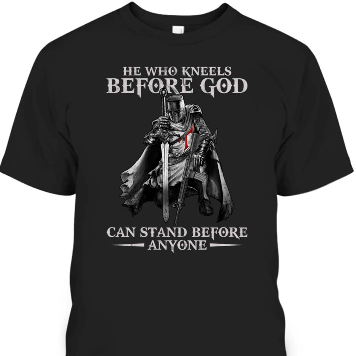 Knights Templar Armor Of God T-Shirt He Who Kneels Before God Can Stand Before Anyone Knights Templar Armor Of God T-Shirt He Who Kneels Before God Can Stand Before Anyone