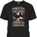 Stand For The Flag Kneel For The Cross Proud To Be American Blessed To Be Christian T-Shirt Stand For The Flag Kneel For The Cross Proud To Be American Blessed To Be Christian T-Shirt