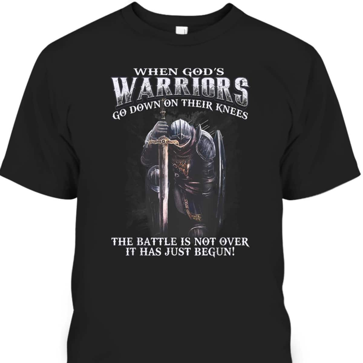 Armor Of God T-Shirt Warrior Of Christ When God Is Warriors Go Down On Their Knees The Battle Has Just Begun