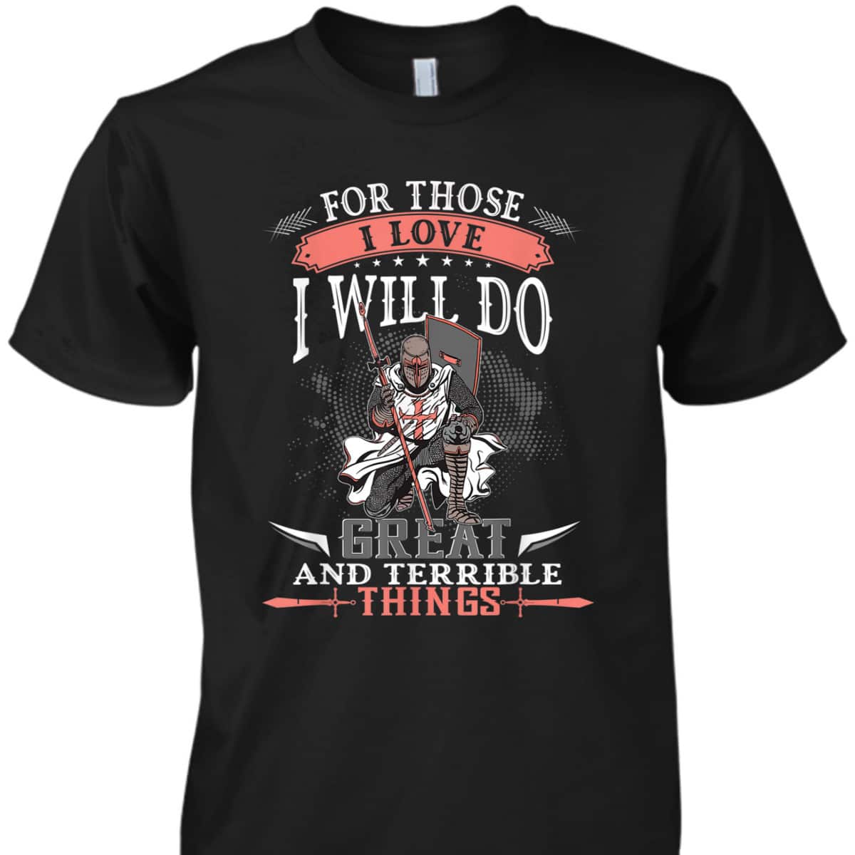 Armor Of God T-Shirt Knight Templar For Those I Love I Will Do Great And Terrible Things Armor Of God T-Shirt Knight Templar For Those I Love I Will Do Great And Terrible Things