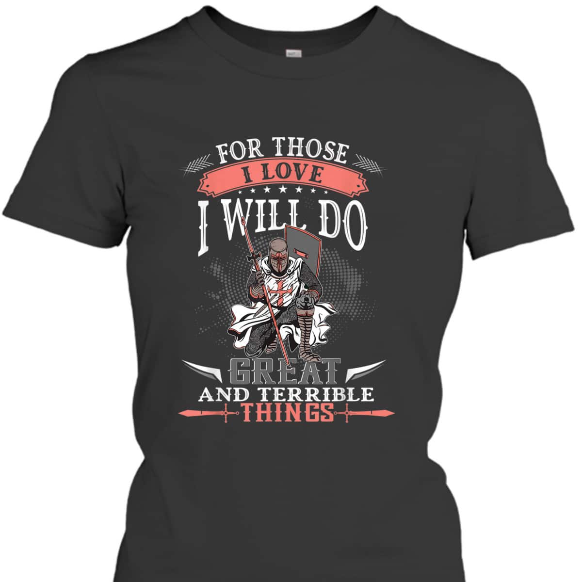 Armor Of God T-Shirt Knight Templar For Those I Love I Will Do Great And Terrible Things Armor Of God T-Shirt Knight Templar For Those I Love I Will Do Great And Terrible Things