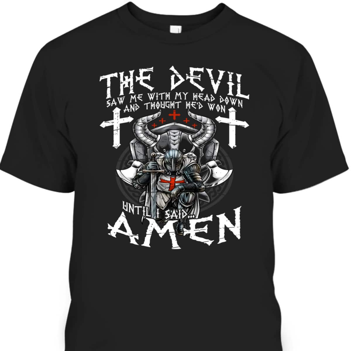Amen Armor Of God Crusader Knight T-Shirt The Devil Saw Me With My Head Down Until I Said Amen Armor Of God Crusader Knight T-Shirt The Devil Saw Me With My Head Down Until I Said