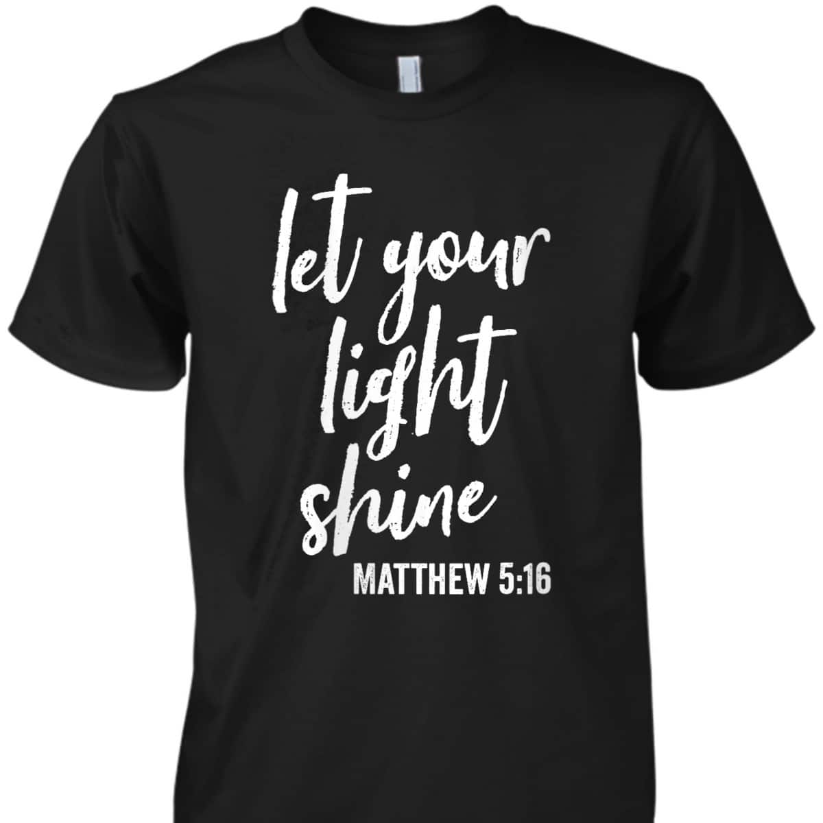 Let Your Light Shine Faith In God And Christ Matthew 5:16 T-Shirt Let Your Light Shine Faith In God And Christ Matthew 5:16 T-Shirt