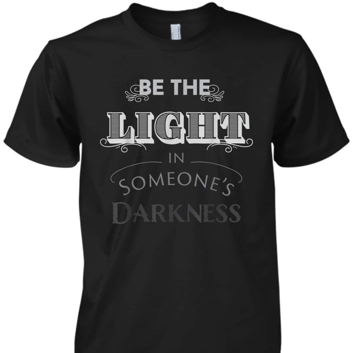 Be The Light In Someone's Darkness Christian Religious Gift T-Shirt Be The Light In Someone's Darkness Christian Religious Gift T-Shirt